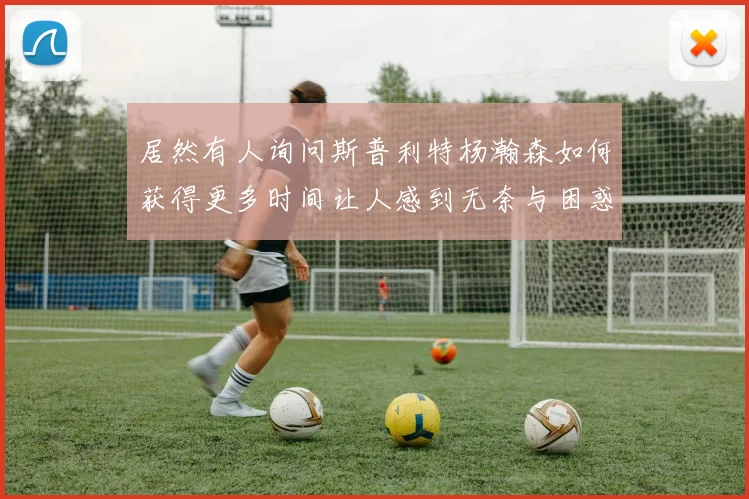 居然有人询问斯普利特杨瀚森如何获得更多时间让人感到无奈与困惑