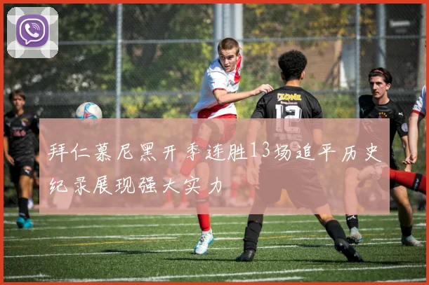 拜仁慕尼黑开季连胜13场追平历史纪录展现强大实力