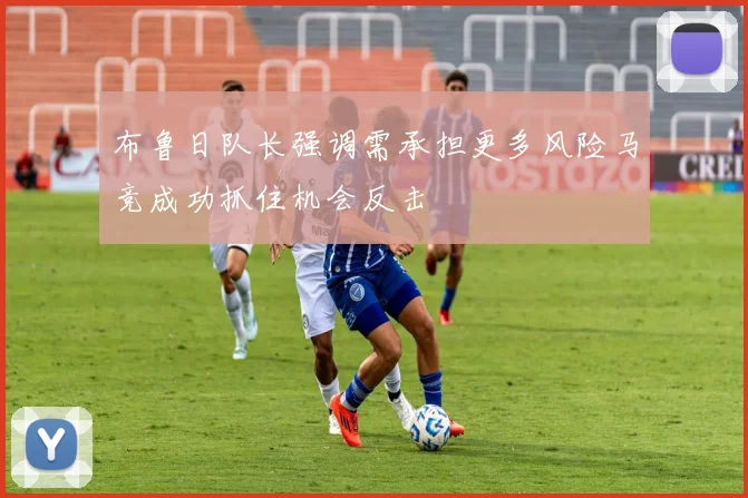 布鲁日队长强调需承担更多风险马竞成功抓住机会反击