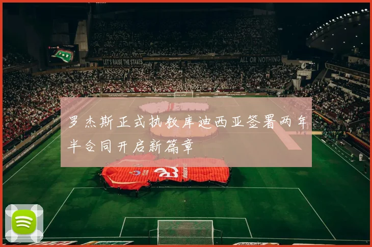 罗杰斯正式执教库迪西亚签署两年半合同开启新篇章
