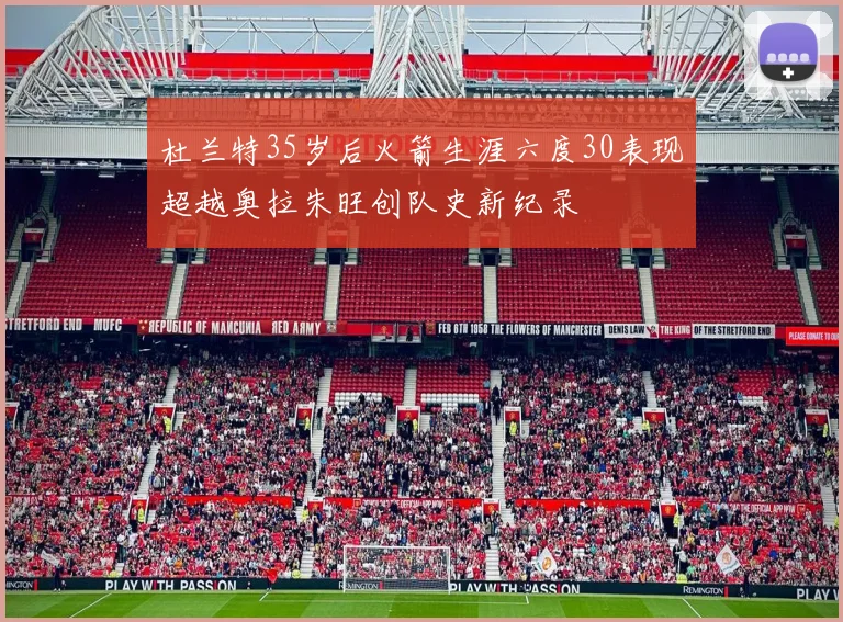 杜兰特35岁后火箭生涯六度30表现超越奥拉朱旺创队史新纪录