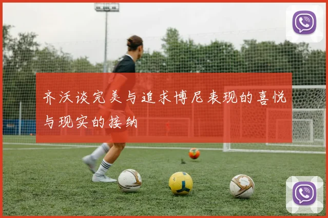 齐沃谈完美与追求博尼表现的喜悦与现实的接纳