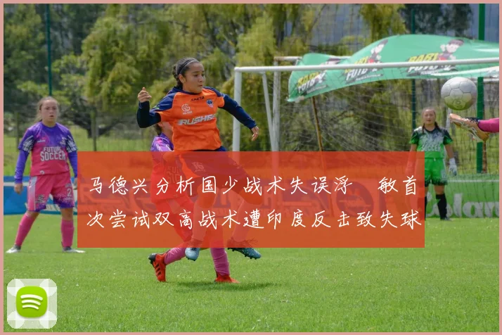 马德兴分析国少战术失误浮嶋敏首次尝试双高战术遭印度反击致失球