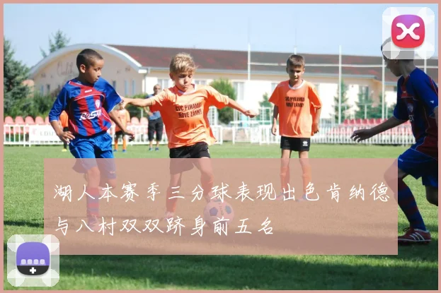 湖人本赛季三分球表现出色肯纳德与八村双双跻身前五名