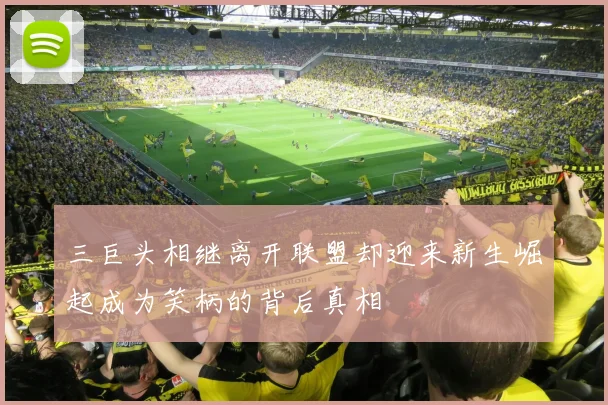 三巨头相继离开联盟却迎来新生崛起成为笑柄的背后真相