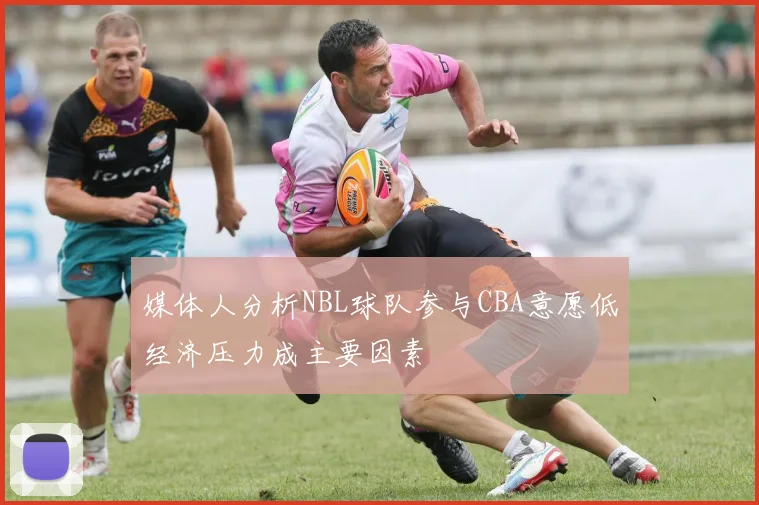 媒体人分析NBL球队参与CBA意愿低经济压力成主要因素