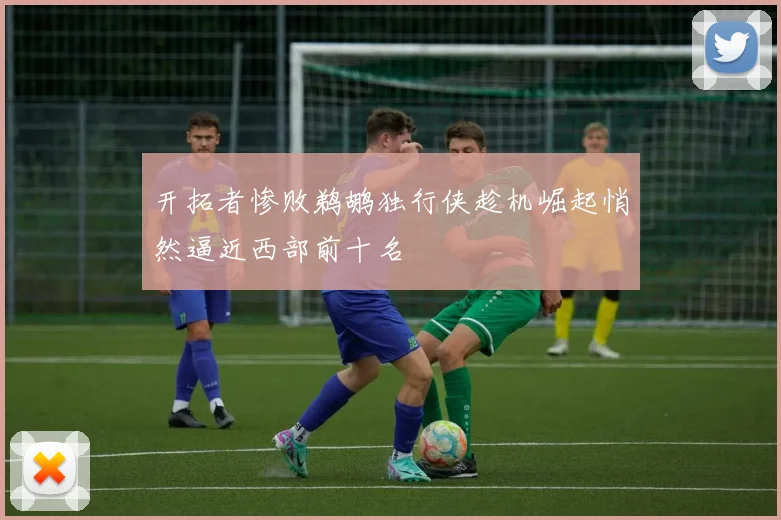 开拓者惨败鹈鹕独行侠趁机崛起悄然逼近西部前十名