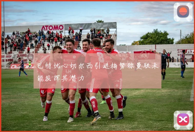 巴特忧心切尔西引进梅努称曼联未能发挥其潜力