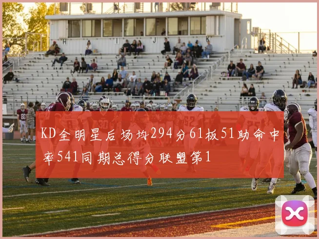 KD全明星后场均294分61板51助命中率541同期总得分联盟第1
