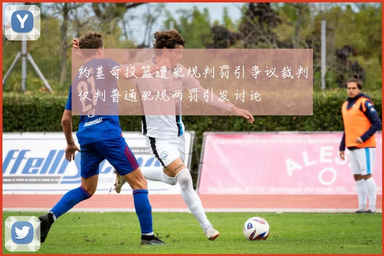 约基奇投篮遭犯规判罚引争议裁判仅判普通犯规两罚引发讨论