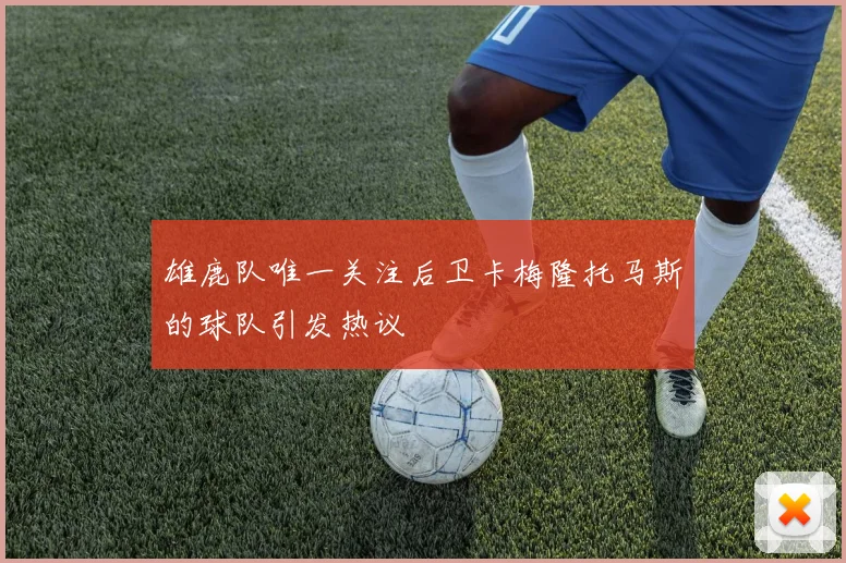 雄鹿队唯一关注后卫卡梅隆托马斯的球队引发热议