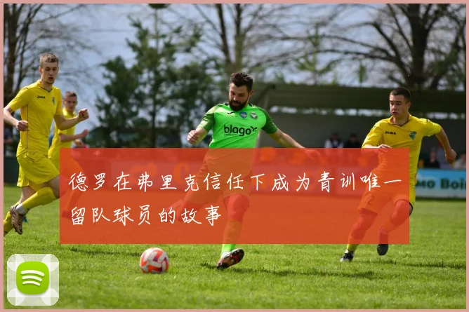 德罗在弗里克信任下成为青训唯一留队球员的故事